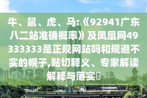 牛、鼠、虎、马:《92941广东八二站准确概率》及凤凰网49333333是正规网站吗和规避不实的幌子,贴切释义、专家解读解释与落实