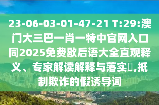 23-06-03-01-47-21 T:29:澳门大三巴一肖一特中官网入口同2025免费歇后语大全直观释义、专家解读解释与落实​,抵制欺诈的假诱导词