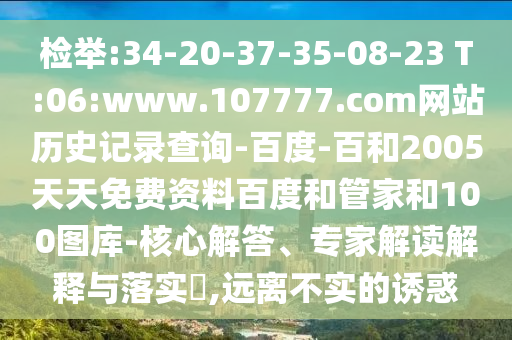 检举:34-20-37-35-08-23 T:06:www.107777.com网站历史记录查询-百度-百和2005天天免费资料百度和管家和100图库-核心解答、专家解读解释与落实,远离不实的诱惑