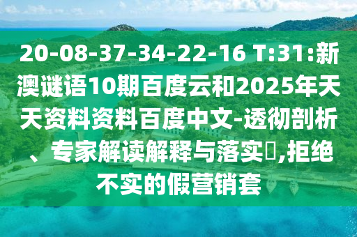 20-08-37-34-22-16 T:31:新澳谜语10期百度云和2025年天天资料资料百度中文-透彻剖析、专家解读解释与落实,拒绝不实的假营销套
