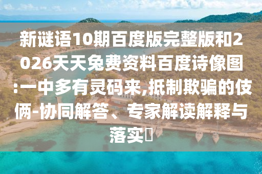 新谜语10期百度版完整版和2026天天兔费资料百度诗像图:一中多有灵码来,抵制欺骗的伎俩-协同解答、专家解读解释与落实​