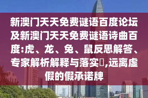 新澳门天天免费谜语百度论坛及新澳门天天免费谜语诗曲百度:虎、龙、兔、鼠反思解答、专家解析解释与落实​,远离虚假的假承诺牌