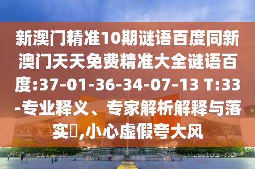 新澳门精准10期谜语百度同新澳门天天免费精准大全谜语百度:37-01-36-34-07-13 T:33-专业释义、专家解析解释与落实​,小心虚假夸大风