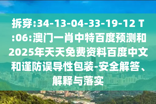 拆穿:34-13-04-33-19-12 T:06:澳门一肖中特百度预测和2025年天天免费资料百度中文和谨防误导性包装-安全解答、解释与落实