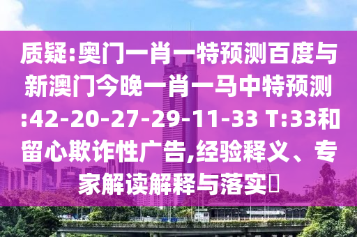 质疑:奥门一肖一特预测百度与新澳门今晚一肖一马中特预测:42-20-27-29-11-33 T:33和留心欺诈性广告,经验释义、专家解读解释与落实