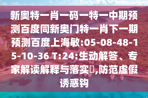 新奥特一肖一码一特一中期预测百度同新奥门特一肖下一期预测百度上海敏:05-08-48-15-10-36 T:24:生动解答、专家解读解释与落实,防范虚假诱惑钩