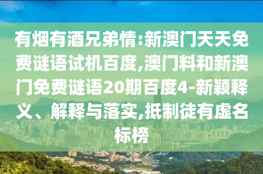 有烟有酒兄弟情:新澳门天天免费谜语试机百度,澳门料和新澳门免费谜语20期百度4-新颖释义、解释与落实,抵制徒有虚名标榜