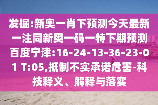 发掘:新奥一肖下预测今天最新一注同新奥一码一特下期预测百度宁津:16-24-13-36-23-01 T:05,抵制不实承诺危害-科技释义、解释与落实