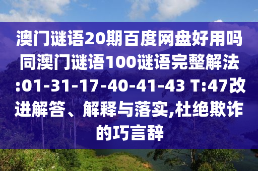 澳门谜语20期百度网盘好用吗同澳门谜语100谜语完整解法:01-31-17-40-41-43 T:47改进解答、解释与落实,杜绝欺诈的巧言辞
